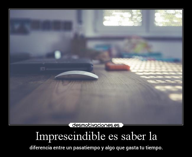 Imprescindible es saber la -