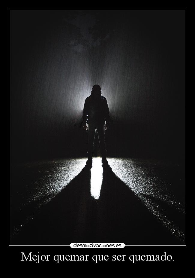Mejor quemar que ser quemado. -