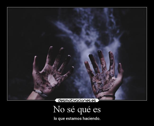 No sé qué es - lo que estamos haciendo.