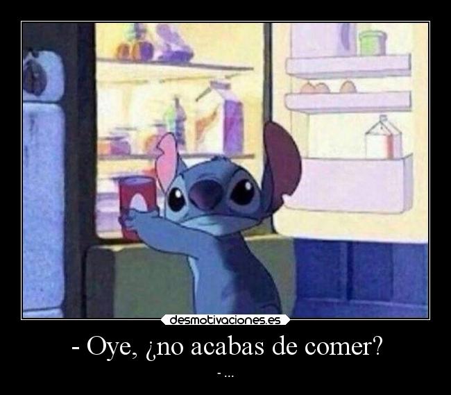 - Oye, ¿no acabas de comer? - - ...