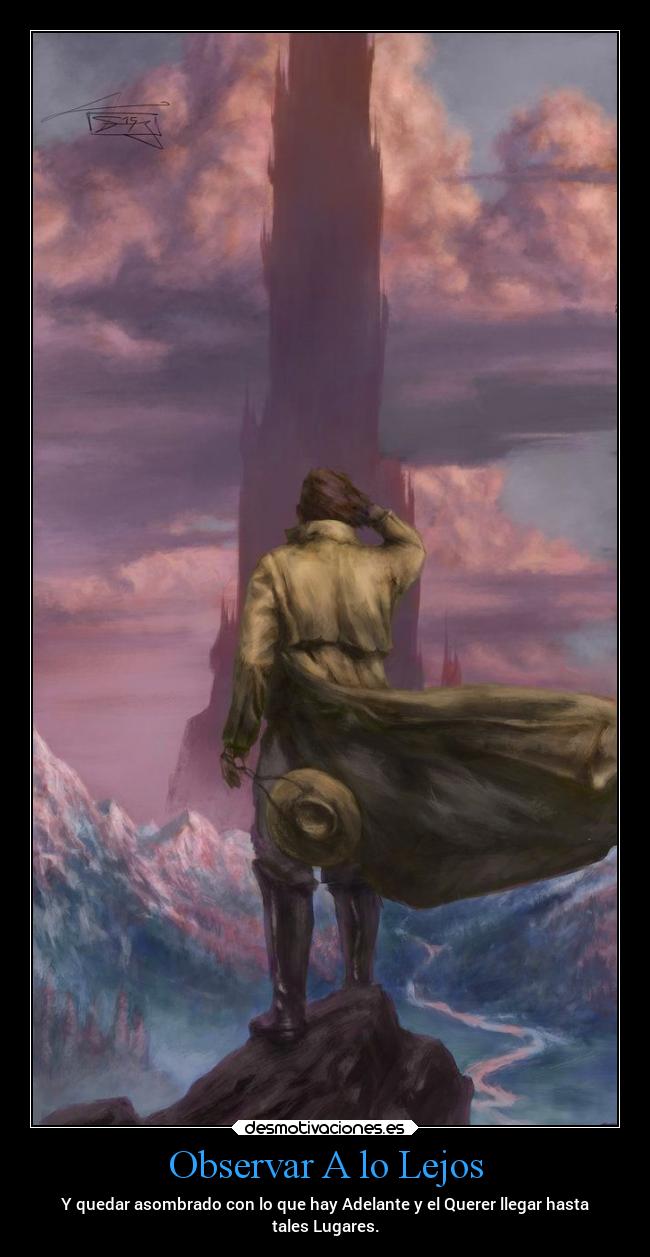 Observar A lo Lejos - Y quedar asombrado con lo que hay Adelante y el Querer llegar hasta
tales Lugares.