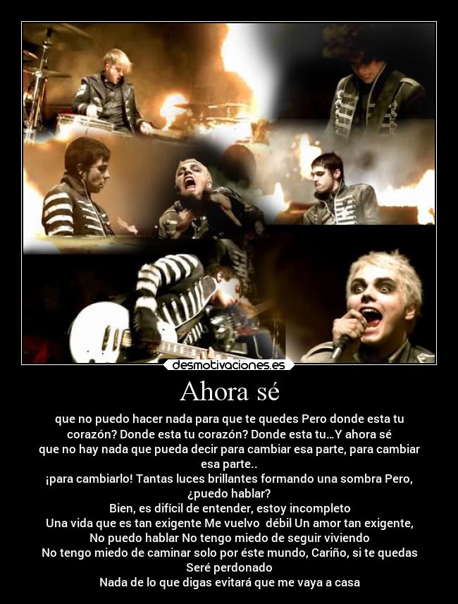 Ahora sé - que no puedo hacer nada para que te quedes Pero donde esta tu
corazón? Donde esta tu corazón? Donde esta tu…Y ahora sé
que no hay nada que pueda decir para cambiar esa parte, para cambiar
esa parte..
¡para cambiarlo! Tantas luces brillantes formando una sombra Pero,
¿puedo hablar?
Bien, es difícil de entender, estoy incompleto
Una vida que es tan exigente Me vuelvo  débil Un amor tan exigente,
No puedo hablar No tengo miedo de seguir viviendo
No tengo miedo de caminar solo por éste mundo, Cariño, si te quedas
Seré perdonado
Nada de lo que digas evitará que me vaya a casa
