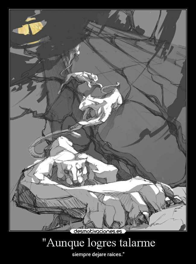 Aunque logres talarme - siempre dejare raíces.