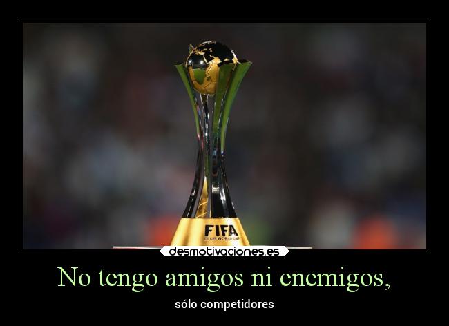 No tengo amigos ni enemigos, - sólo competidores
