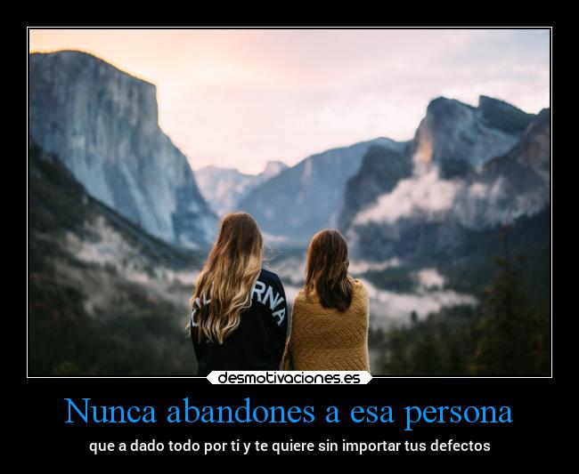 Nunca abandones a esa persona - que a dado todo por ti y te quiere sin importar tus defectos
