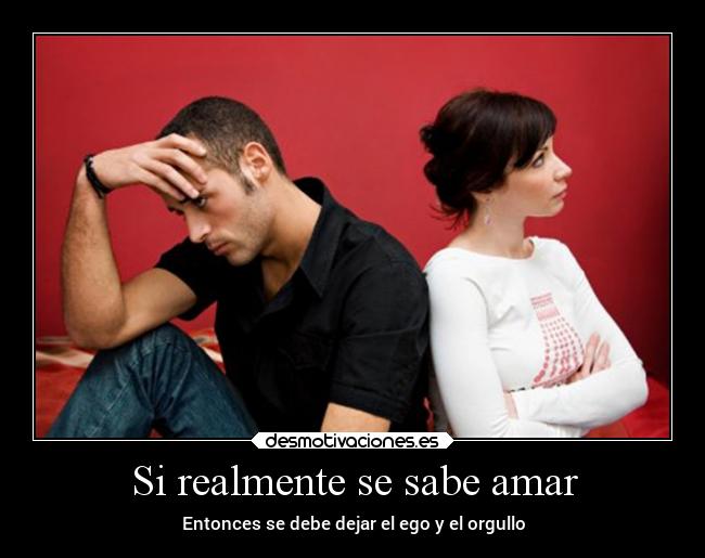 Si realmente se sabe amar - Entonces se debe dejar el ego y el orgullo