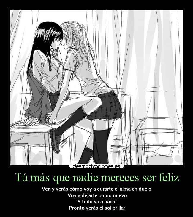 Tú más que nadie mereces ser feliz - Ven y verás cómo voy a curarte el alma en duelo
Voy a dejarte como nuevo
Y todo va a pasar
Pronto verás el sol brillar