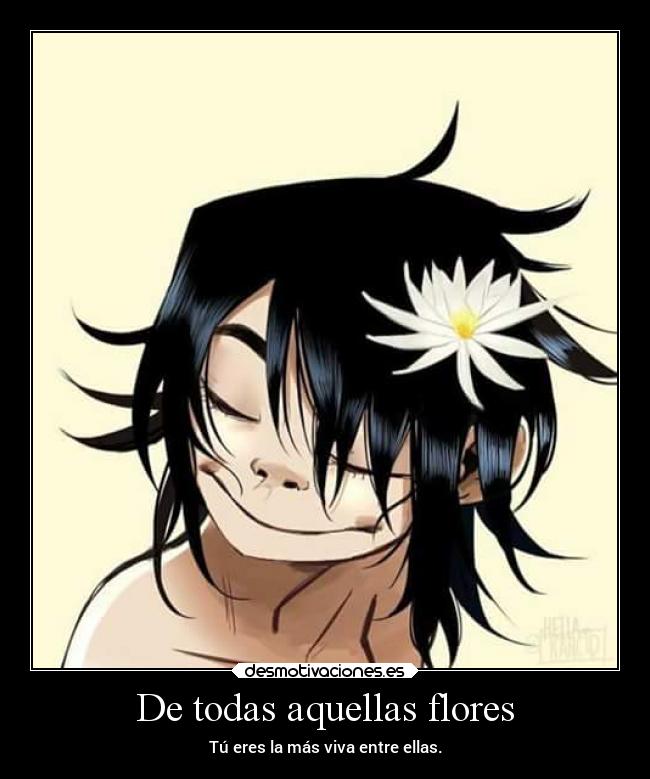 De todas aquellas flores - Tú eres la más viva entre ellas.