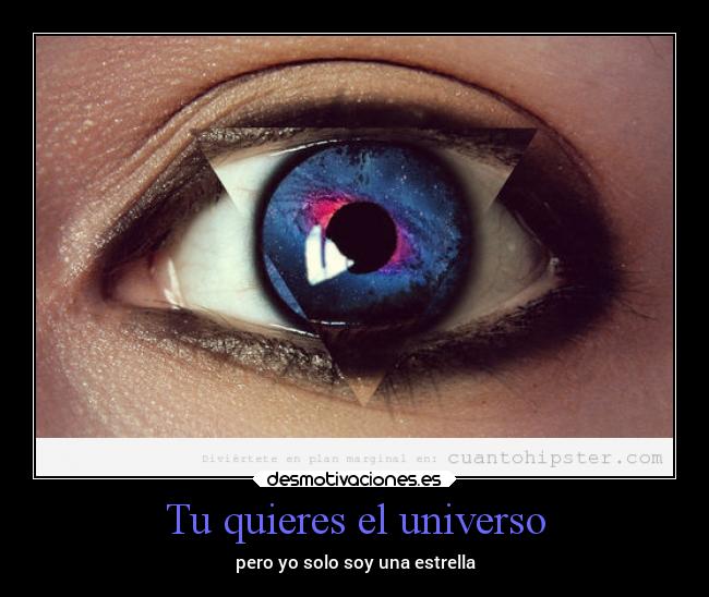 Tu quieres el universo - pero yo solo soy una estrella
