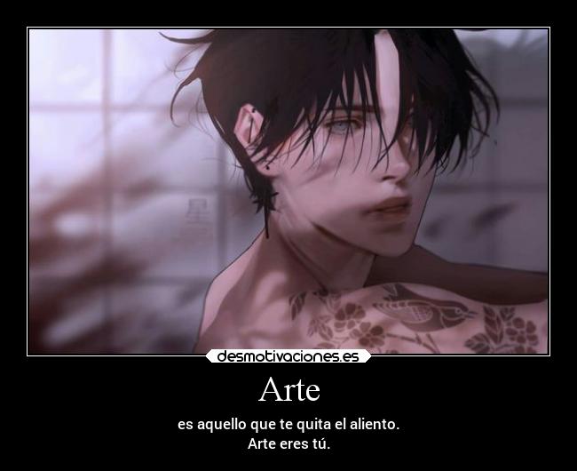 Arte - es aquello que te quita el aliento.
Arte eres tú.