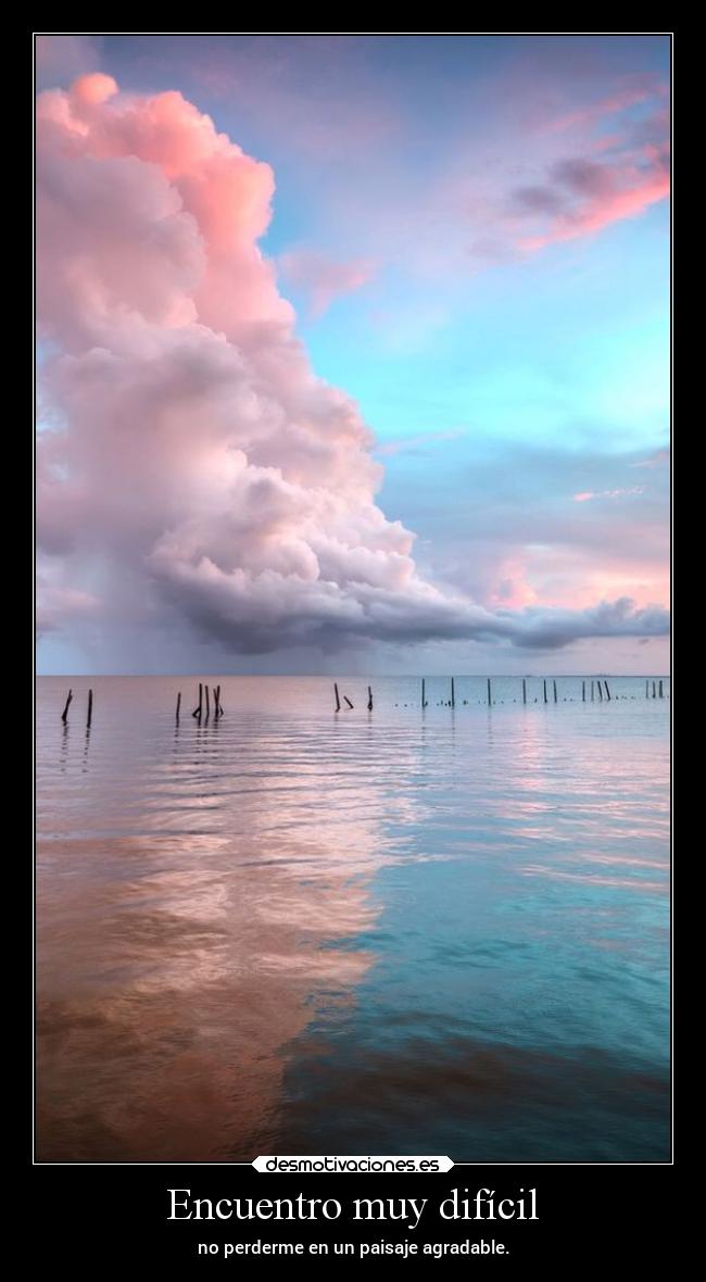 Encuentro muy difícil - no perderme en un paisaje agradable.