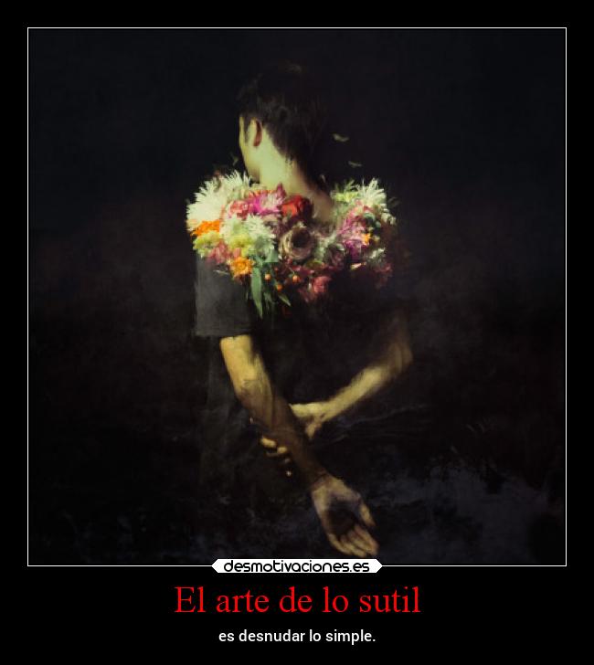 El arte de lo sutil - es desnudar lo simple.