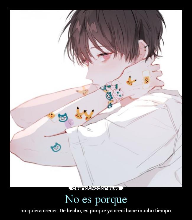 No es porque - no quiera crecer. De hecho, es porque ya crecí hace mucho tiempo.