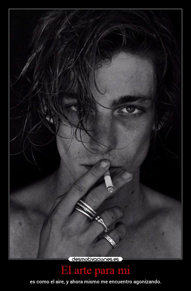 El arte para mi - es como el aire, y ahora mismo me encuentro agonizando.
