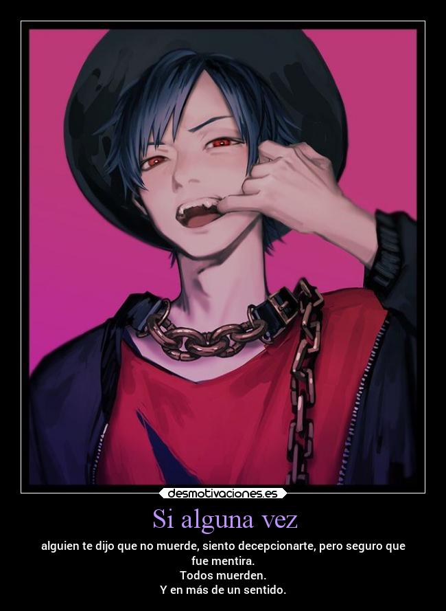 Si alguna vez - alguien te dijo que no muerde, siento decepcionarte, pero seguro que
fue mentira.
Todos muerden.
Y en más de un sentido.