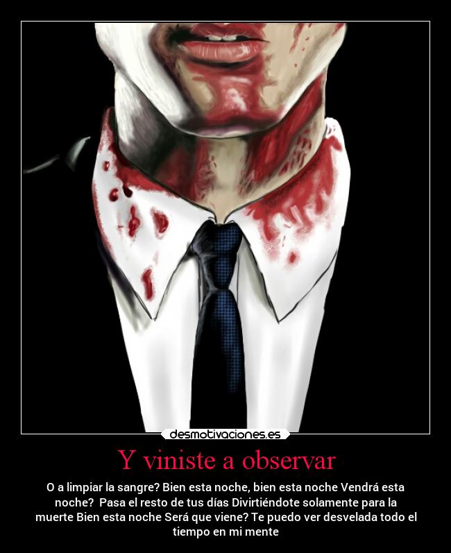 Y viniste a observar - O a limpiar la sangre? Bien esta noche, bien esta noche Vendrá esta
noche?  Pasa el resto de tus días Divirtiéndote solamente para la
muerte Bien esta noche Será que viene? Te puedo ver desvelada todo el
tiempo en mi mente