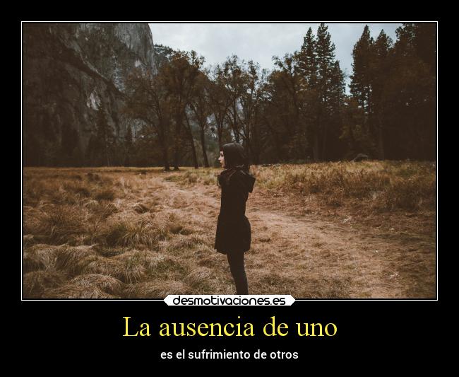 La ausencia de uno - es el sufrimiento de otros