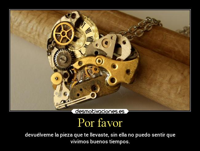 Por favor - devuélveme la pieza que te llevaste, sin ella no puedo sentir que
vivimos buenos tiempos.