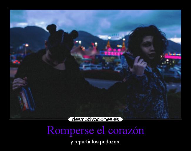 Romperse el corazón - y repartir los pedazos.
