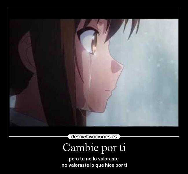 Cambie por ti - pero tu no lo valoraste
no valoraste lo que hice por ti