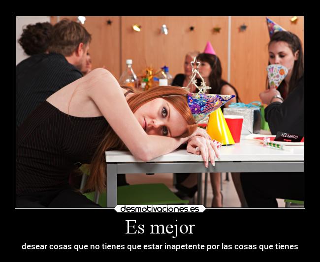 Es mejor - desear cosas que no tienes que estar inapetente por las cosas que tienes