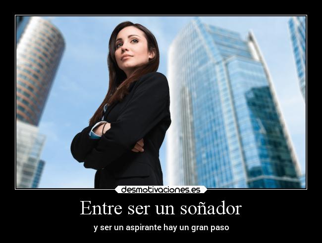 Entre ser un soñador - y ser un aspirante hay un gran paso