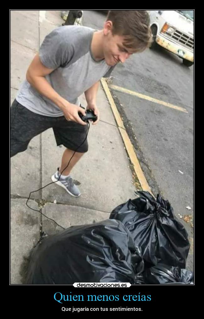 Quien menos creías - Que jugaría con tus sentimientos.