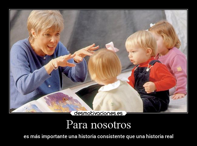 Para nosotros - es más importante una historia consistente que una historia real