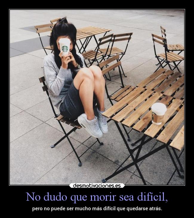 No dudo que morir sea difícil, -
