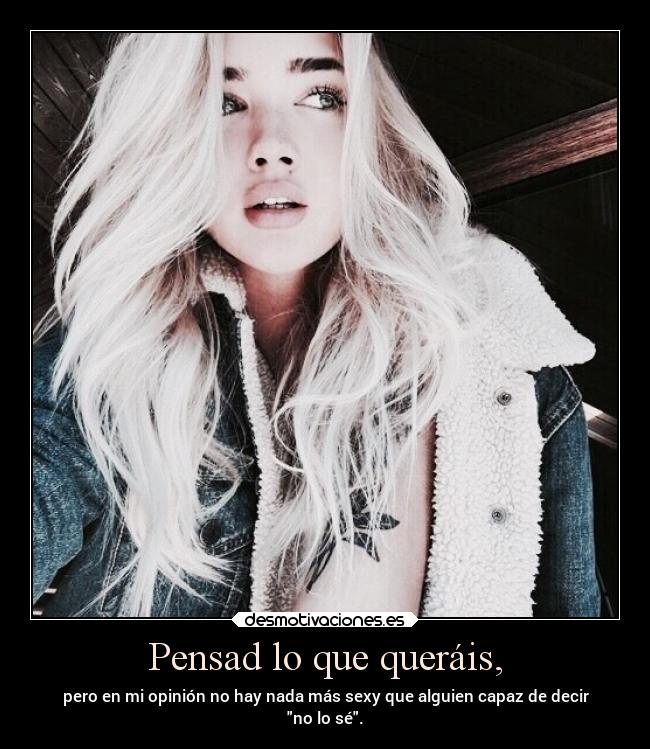 Pensad lo que queráis, -