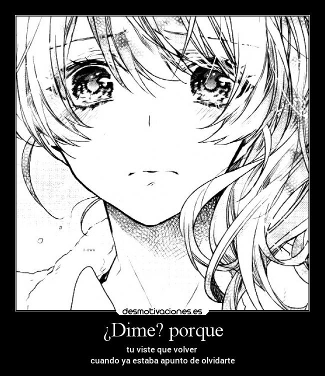 ¿Dime? porque - tu viste que volver
cuando ya estaba apunto de olvidarte