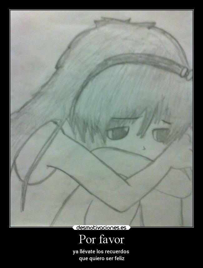 Por favor - ya llévate los recuerdos
que quiero ser feliz