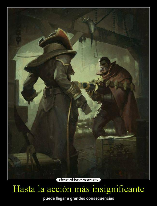 Hasta la acción más insignificante - puede llegar a grandes consecuencias