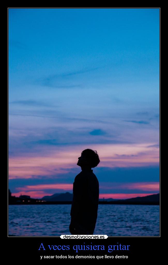 A veces quisiera gritar - y sacar todos los demonios que llevo dentro