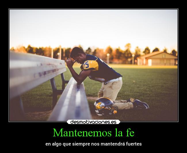 Mantenemos la fe - en algo que siempre nos mantendrá fuertes