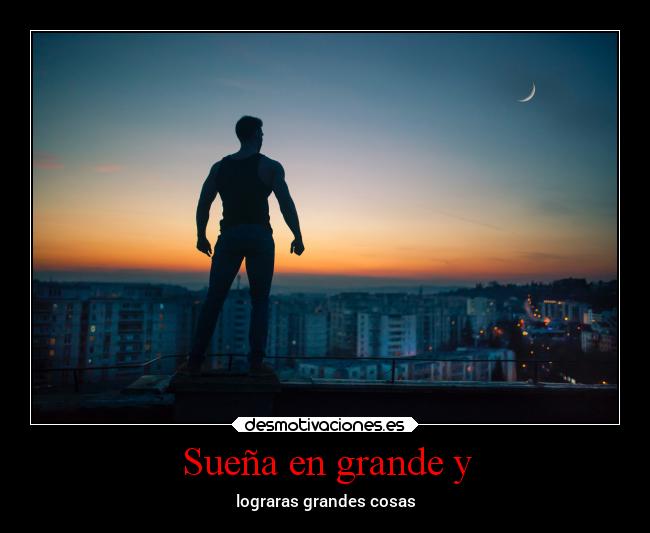 Sueña en grande y - lograras grandes cosas