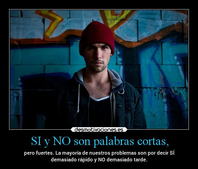 SI y NO son palabras cortas, - pero fuertes. La mayoría de nuestros problemas son por decir SÍ
demasiado rápido y NO demasiado tarde.