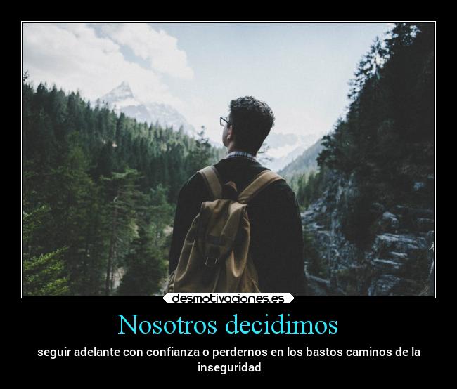 Nosotros decidimos - seguir adelante con confianza o perdernos en los bastos caminos de la
inseguridad