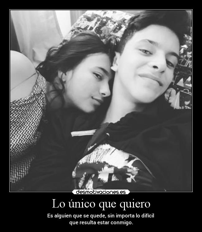 Lo único que quiero - Es alguien que se quede, sin importa lo difícil
que resulta estar conmigo.