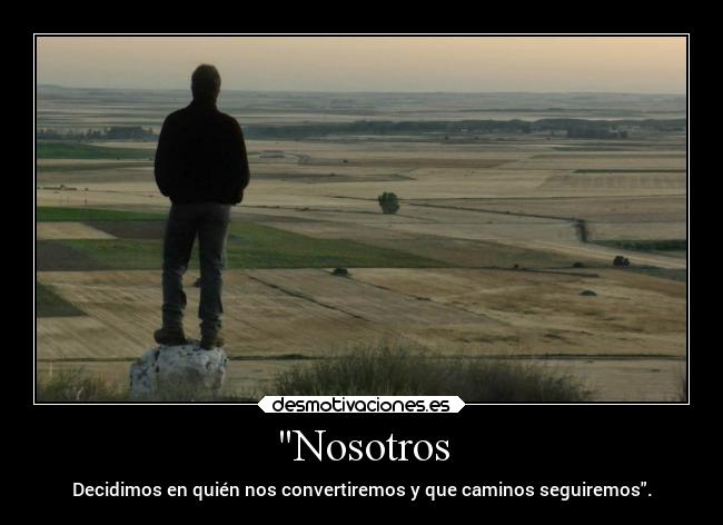 Nosotros - Decidimos en quién nos convertiremos y que caminos seguiremos.