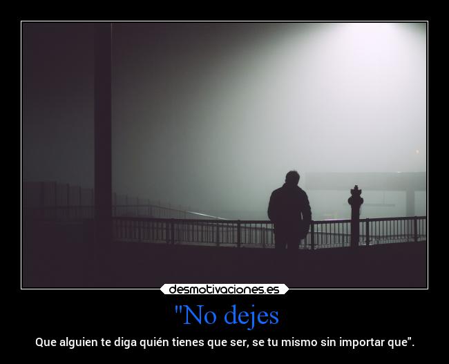 No dejes - Que alguien te diga quién tienes que ser, se tu mismo sin importar que.