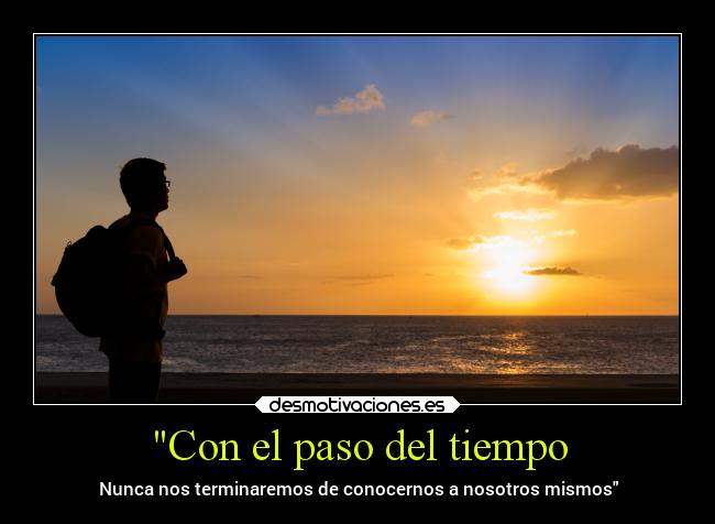 Con el paso del tiempo - Nunca nos terminaremos de conocernos a nosotros mismos