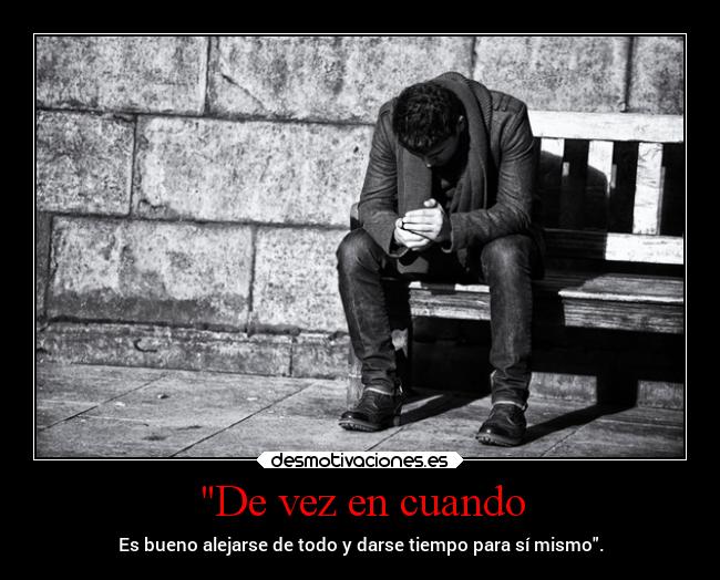 De vez en cuando - Es bueno alejarse de todo y darse tiempo para sí mismo.