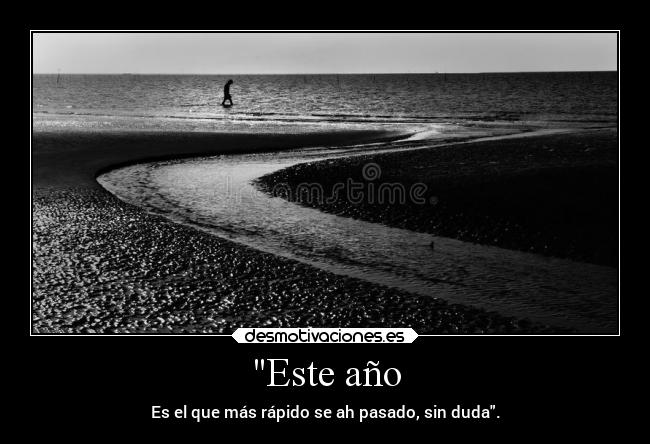 Este año - Es el que más rápido se ah pasado, sin duda.