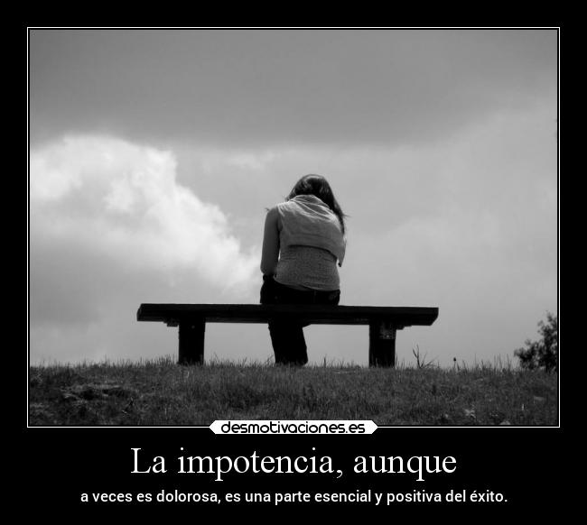 La impotencia, aunque -