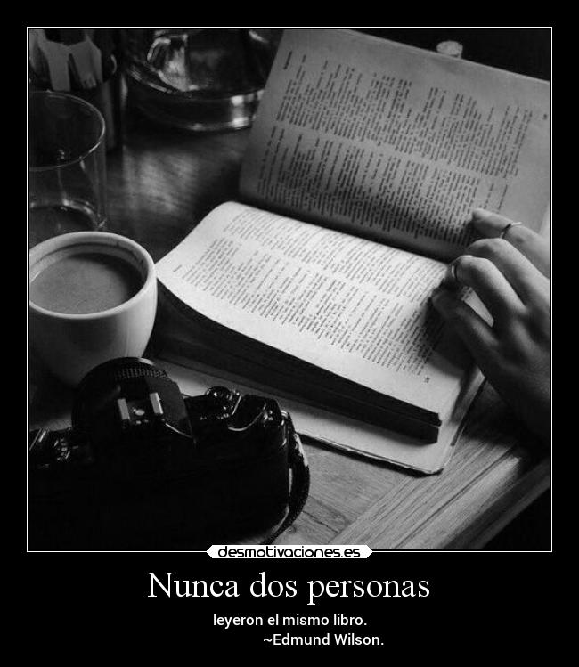 Nunca dos personas - leyeron el mismo libro.
~Edmund Wilson.