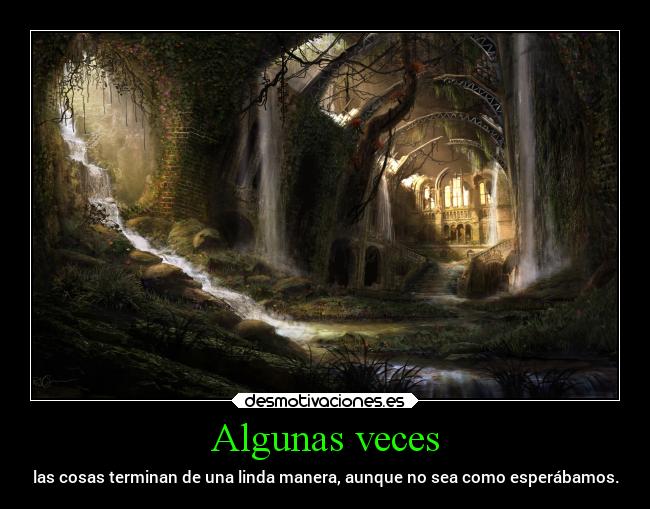 Algunas veces - las cosas terminan de una linda manera, aunque no sea como esperábamos.