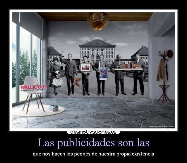 Las publicidades son las - que nos hacen los peones de nuestra propia existencia