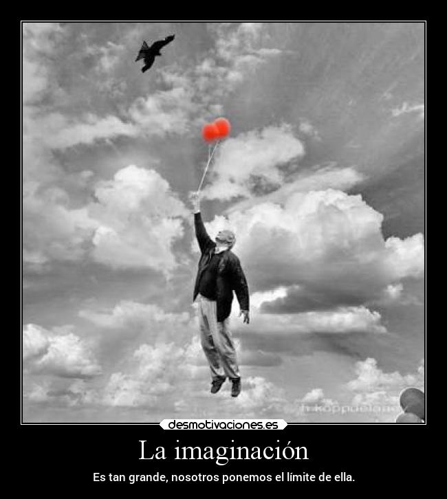 La imaginación - Es tan grande, nosotros ponemos el límite de ella.