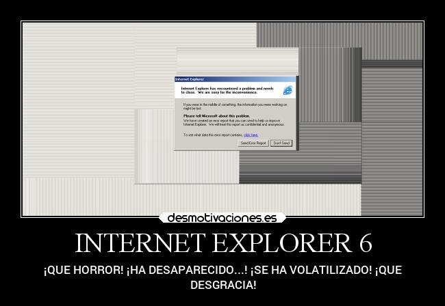 INTERNET EXPLORER 6 - ¡QUE HORROR! ¡HA DESAPARECIDO...! ¡SE HA VOLATILIZADO! ¡QUE
DESGRACIA!